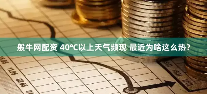 般牛网配资 40℃以上天气频现 最近为啥这么热？