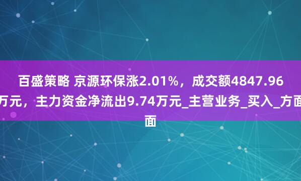 百盛策略 京源环保涨2.01%，成交额4847.96万元，主力资金净流出9.74万元_主营业务_买入_方面